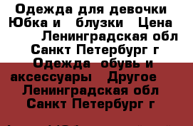  Одежда для девочки ,Юбка и 2 блузки › Цена ­ 900 - Ленинградская обл., Санкт-Петербург г. Одежда, обувь и аксессуары » Другое   . Ленинградская обл.,Санкт-Петербург г.